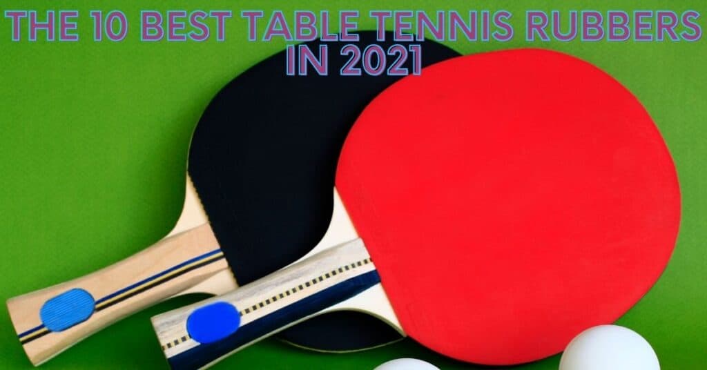 The 10 Best Table Tennis Rubbers in 2021 - TABLE TENNIS ARENA